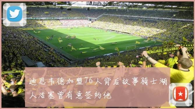 迪恩韦德加盟76人背后故事骑士湖人活塞曾有意签约他