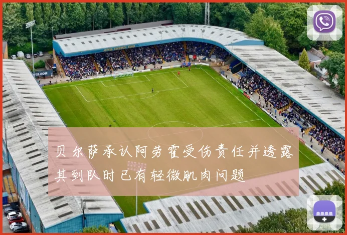 贝尔萨承认阿劳霍受伤责任并透露其到队时已有轻微肌肉问题