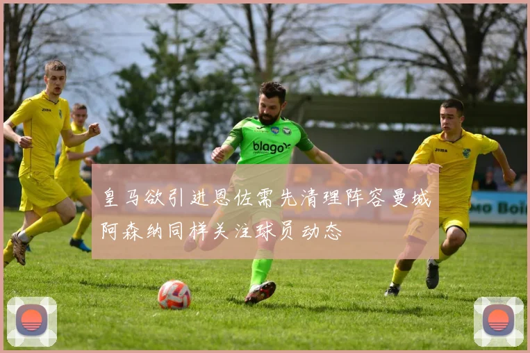 皇马欲引进恩佐需先清理阵容曼城阿森纳同样关注球员动态