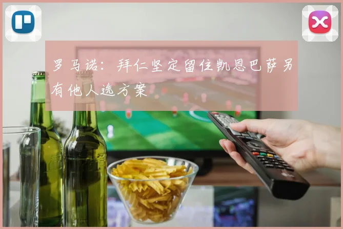 罗马诺：拜仁坚定留住凯恩巴萨另有他人选方案