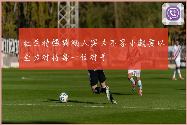 杜兰特强调湖人实力不容小觑要以全力对待每一位对手
