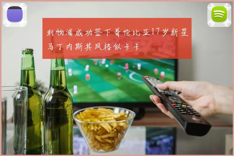 利物浦成功签下哥伦比亚17岁新星马丁内斯其风格似卡卡