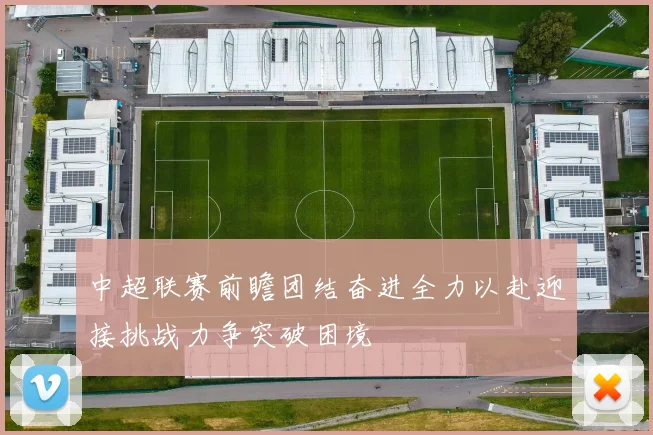 中超联赛前瞻团结奋进全力以赴迎接挑战力争突破困境