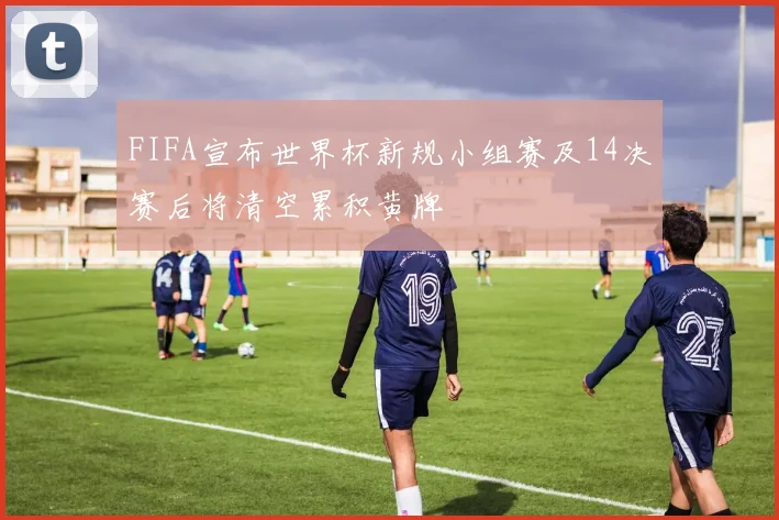 FIFA宣布世界杯新规小组赛及14决赛后将清空累积黄牌