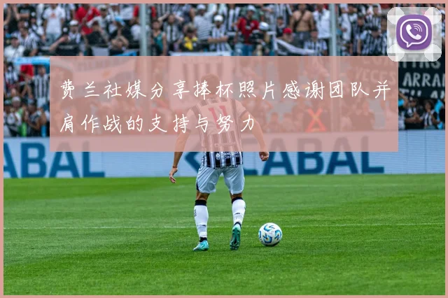 费兰社媒分享捧杯照片感谢团队并肩作战的支持与努力