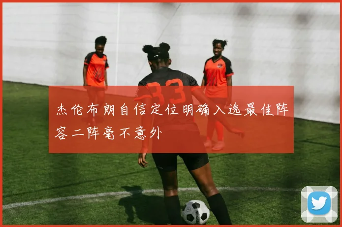 杰伦布朗自信定位明确入选最佳阵容二阵毫不意外