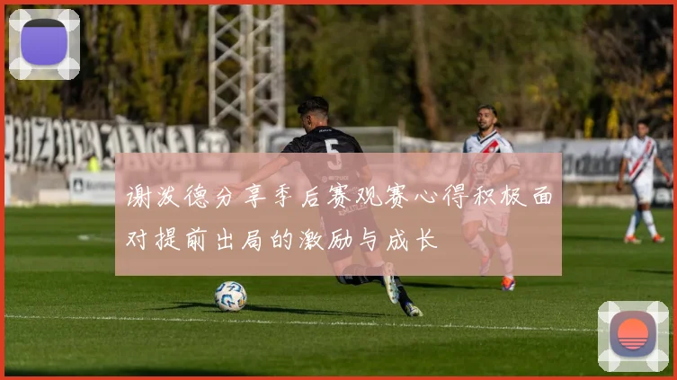 谢泼德分享季后赛观赛心得积极面对提前出局的激励与成长