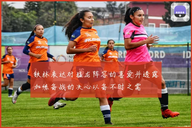 铁林表达对猛龙阵容的喜爱并透露加练备战的决心以备不时之需