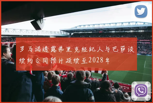 罗马诺透露弗里克经纪人与巴萨谈续约合同预计延续至2028年