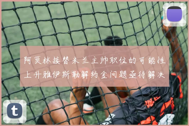 阿莫林接替米兰主帅职位的可能性上升雅伊斯勒解约金问题亟待解决